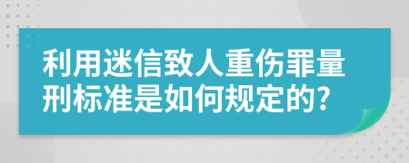 利用迷信致人重伤罪量刑标准是如何规定的?