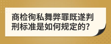 商检徇私舞弊罪既遂判刑标准是如何规定的?