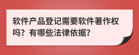 软件产品登记需要软件著作权吗？有哪些法律依据？