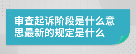 审查起诉阶段是什么意思最新的规定是什么