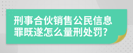 刑事合伙销售公民信息罪既遂怎么量刑处罚?