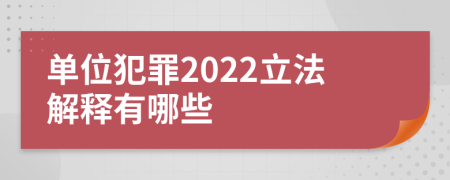 单位犯罪2022立法解释有哪些