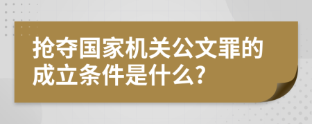 抢夺国家机关公文罪的成立条件是什么?