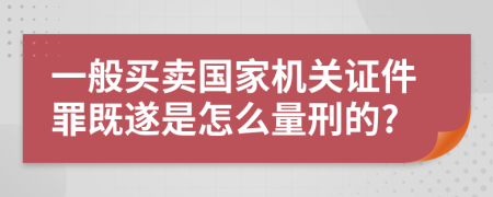 一般买卖国家机关证件罪既遂是怎么量刑的?