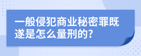 一般侵犯商业秘密罪既遂是怎么量刑的?