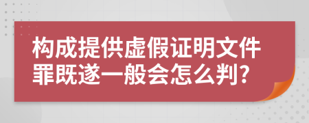 构成提供虚假证明文件罪既遂一般会怎么判?