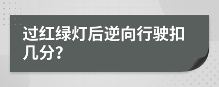 过红绿灯后逆向行驶扣几分？