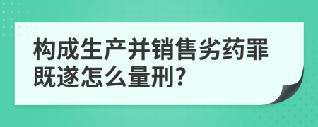构成生产并销售劣药罪既遂怎么量刑?