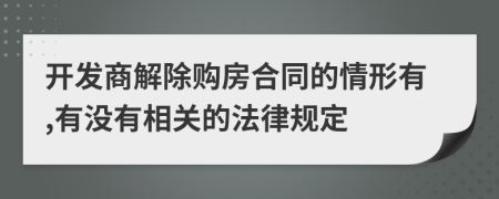 开发商解除购房合同的情形有,有没有相关的法律规定