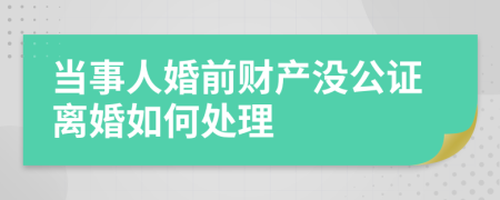 当事人婚前财产没公证离婚如何处理