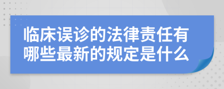 临床误诊的法律责任有哪些最新的规定是什么