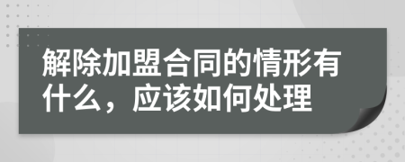 解除加盟合同的情形有什么，应该如何处理