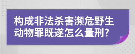 构成非法杀害濒危野生动物罪既遂怎么量刑?