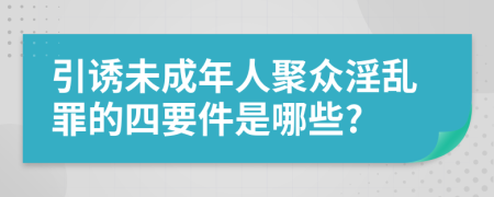 引诱未成年人聚众淫乱罪的四要件是哪些?