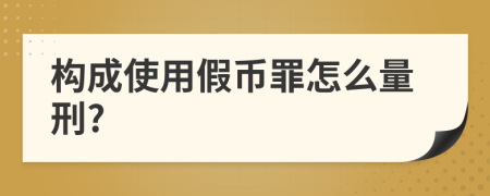 构成使用假币罪怎么量刑?