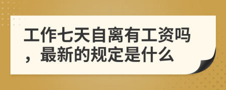 工作七天自离有工资吗，最新的规定是什么