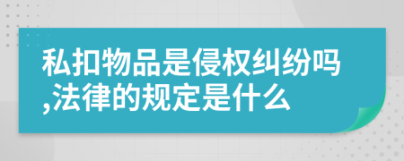 私扣物品是侵权纠纷吗,法律的规定是什么