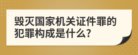 毁灭国家机关证件罪的犯罪构成是什么?