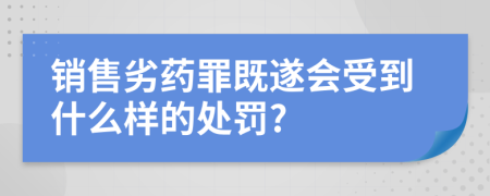 销售劣药罪既遂会受到什么样的处罚?