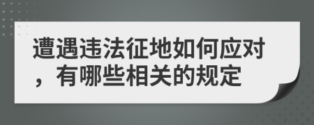 遭遇违法征地如何应对，有哪些相关的规定