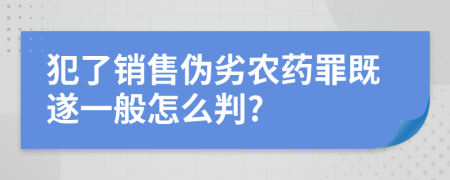 犯了销售伪劣农药罪既遂一般怎么判?