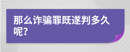 那么诈骗罪既遂判多久呢？