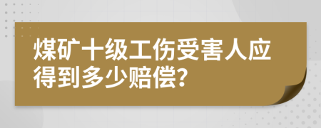 煤矿十级工伤受害人应得到多少赔偿？