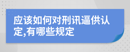 应该如何对刑讯逼供认定,有哪些规定