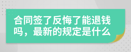 合同签了反悔了能退钱吗，最新的规定是什么