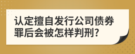 认定擅自发行公司债券罪后会被怎样判刑?