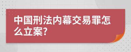 中国刑法内幕交易罪怎么立案?