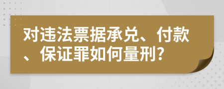 对违法票据承兑、付款、保证罪如何量刑?