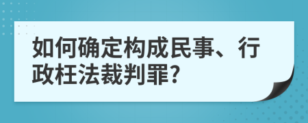 如何确定构成民事、行政枉法裁判罪?