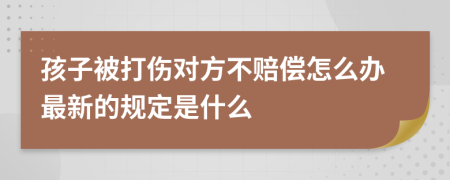 孩子被打伤对方不赔偿怎么办最新的规定是什么