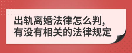 出轨离婚法律怎么判,有没有相关的法律规定