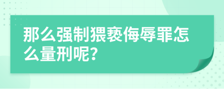 那么强制猥亵侮辱罪怎么量刑呢？