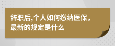 辞职后,个人如何缴纳医保，最新的规定是什么