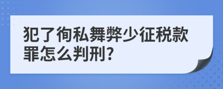 犯了徇私舞弊少征税款罪怎么判刑?