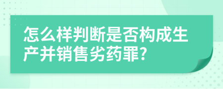 怎么样判断是否构成生产并销售劣药罪?