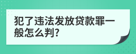 犯了违法发放贷款罪一般怎么判?