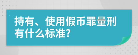 持有、使用假币罪量刑有什么标准?