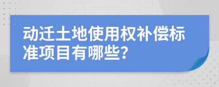 动迁土地使用权补偿标准项目有哪些？