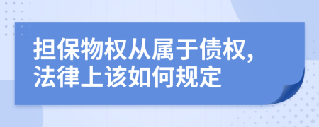 担保物权从属于债权,法律上该如何规定