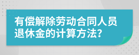 有偿解除劳动合同人员退休金的计算方法？