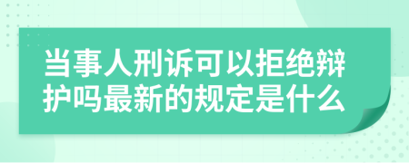 当事人刑诉可以拒绝辩护吗最新的规定是什么