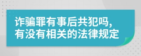 诈骗罪有事后共犯吗,有没有相关的法律规定