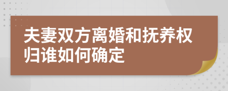 夫妻双方离婚和抚养权归谁如何确定