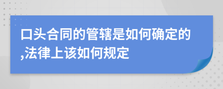 口头合同的管辖是如何确定的,法律上该如何规定