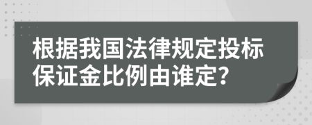 根据我国法律规定投标保证金比例由谁定？