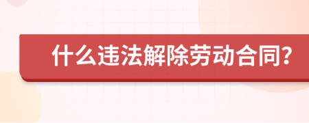 什么违法解除劳动合同？